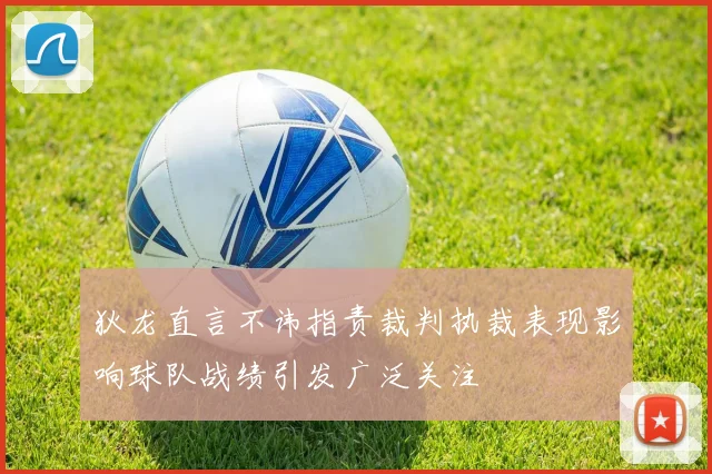 狄龙直言不讳指责裁判执裁表现影响球队战绩引发广泛关注