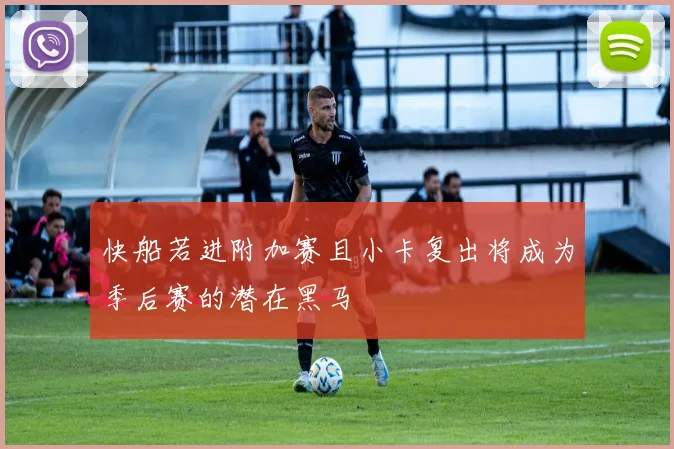 快船若进附加赛且小卡复出将成为季后赛的潜在黑马