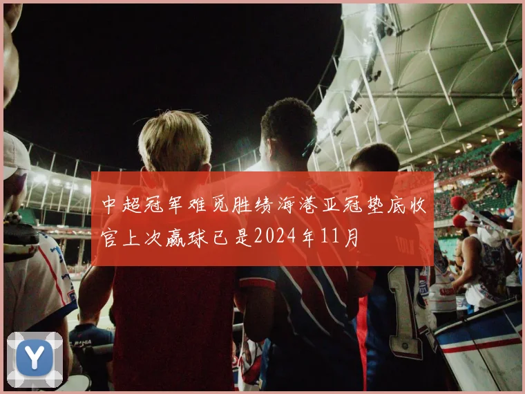 中超冠军难觅胜绩海港亚冠垫底收官上次赢球已是2024年11月