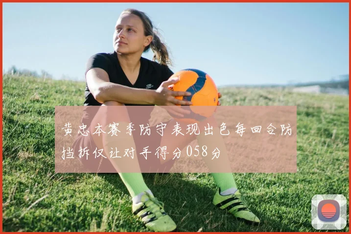 黄忠本赛季防守表现出色每回合防挡拆仅让对手得分058分