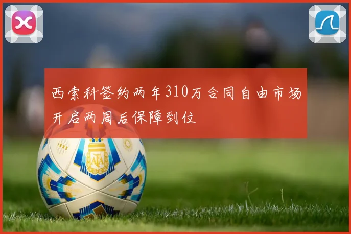 西索科签约两年310万合同自由市场开启两周后保障到位