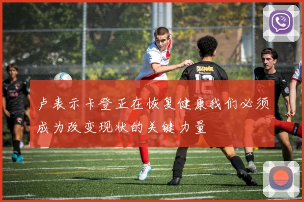 卢表示卡登正在恢复健康我们必须成为改变现状的关键力量