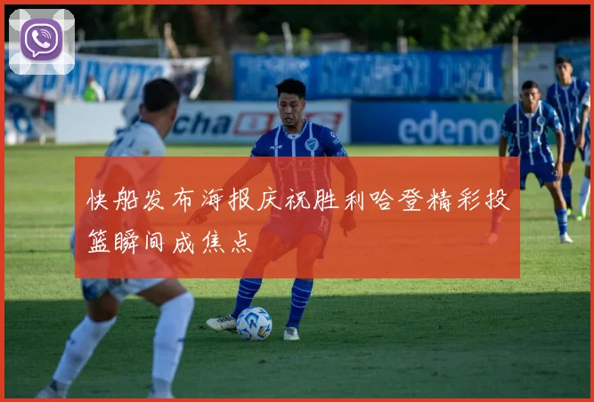 快船发布海报庆祝胜利哈登精彩投篮瞬间成焦点