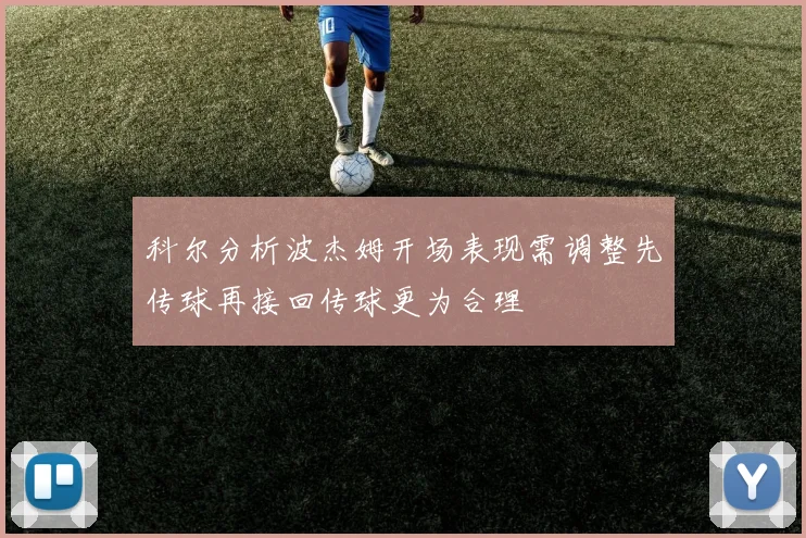 科尔分析波杰姆开场表现需调整先传球再接回传球更为合理