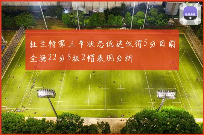 杜兰特第三节状态低迷仅得5分目前全场22分5板2帽表现分析