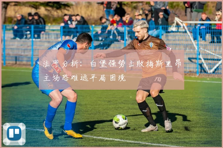 法甲分析：白堡强势击败梅斯里昂主场恐难逃平局困境