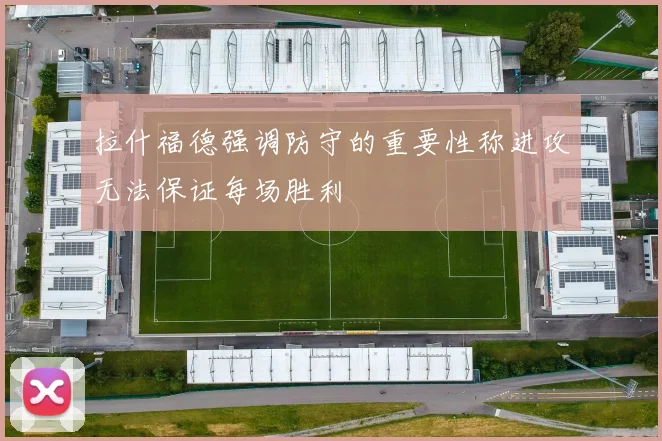 拉什福德强调防守的重要性称进攻无法保证每场胜利