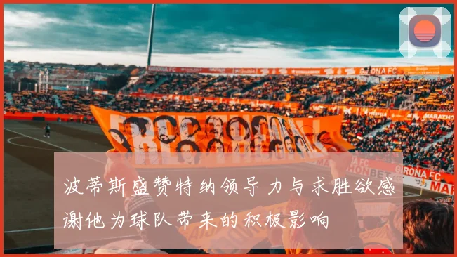 波蒂斯盛赞特纳领导力与求胜欲感谢他为球队带来的积极影响