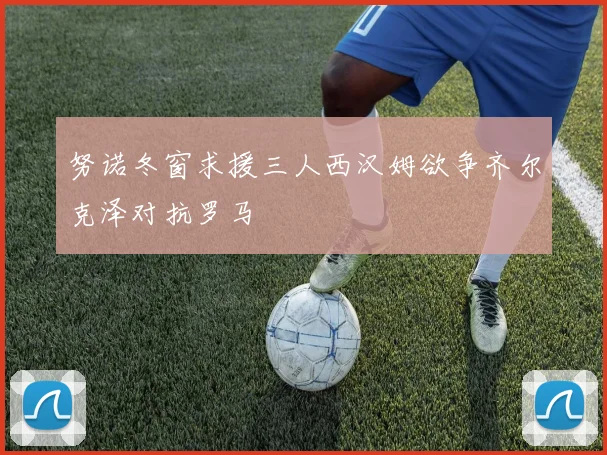 努诺冬窗求援三人西汉姆欲争齐尔克泽对抗罗马