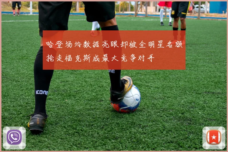 哈登场均数据亮眼却被全明星名额抢走福克斯成最大竞争对手