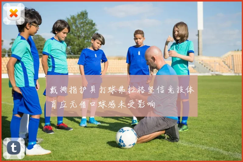 戴拇指护具打球弗拉格坚信竞技体育应无借口球感未受影响